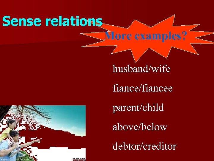 Sense relations More examples? husband/wife fiance/fiancee parent/child above/below debtor/creditor 