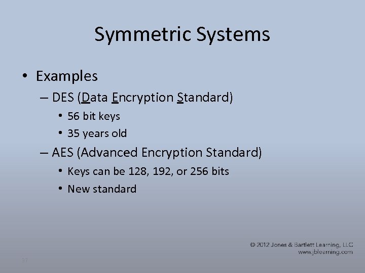 Symmetric Systems • Examples – DES (Data Encryption Standard) • 56 bit keys •