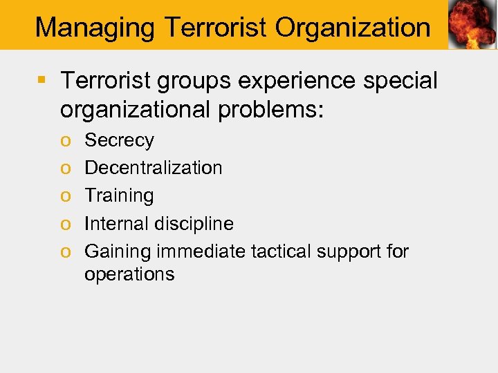 Managing Terrorist Organization § Terrorist groups experience special organizational problems: o o o Secrecy