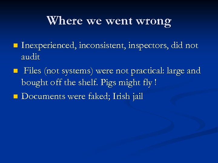 Where we went wrong Inexperienced, inconsistent, inspectors, did not audit n Files (not systems)