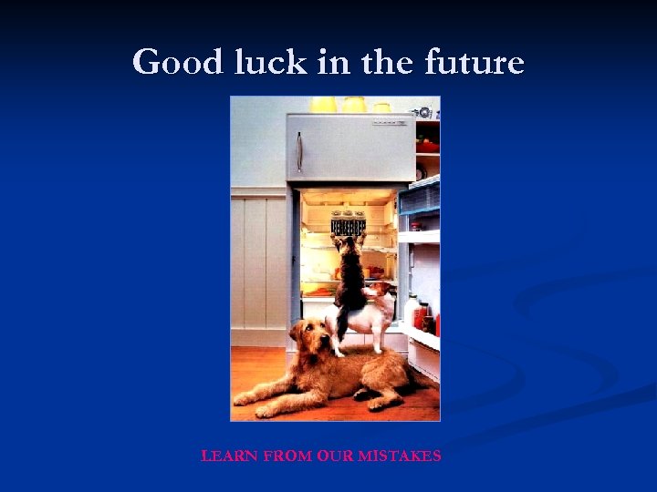 Good luck in the future LEARN FROM OUR MISTAKES 