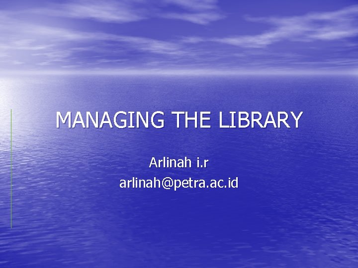 MANAGING THE LIBRARY Arlinah i. r arlinah@petra. ac. id 