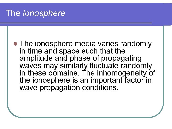 The ionosphere l The ionosphere media varies randomly in time and space such that