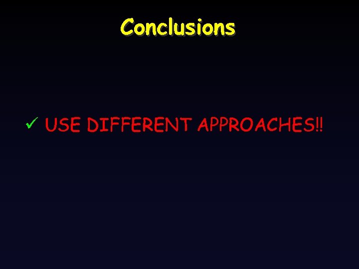 Conclusions ü USE DIFFERENT APPROACHES!! 