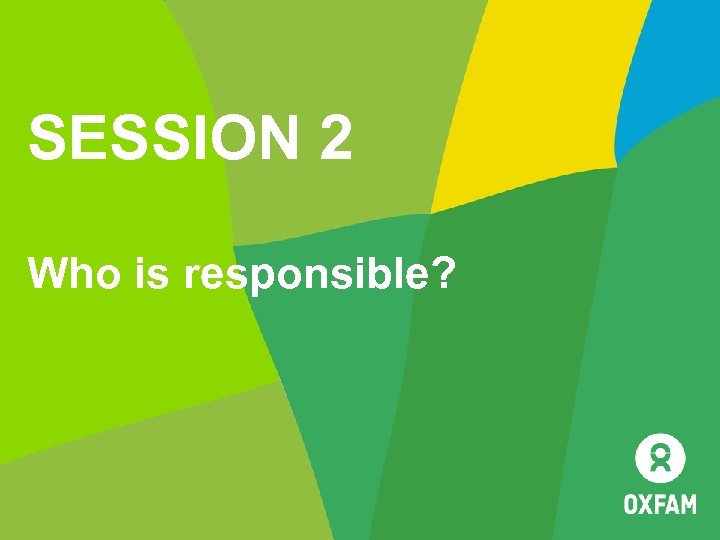 SESSION 2 Who is responsible? 