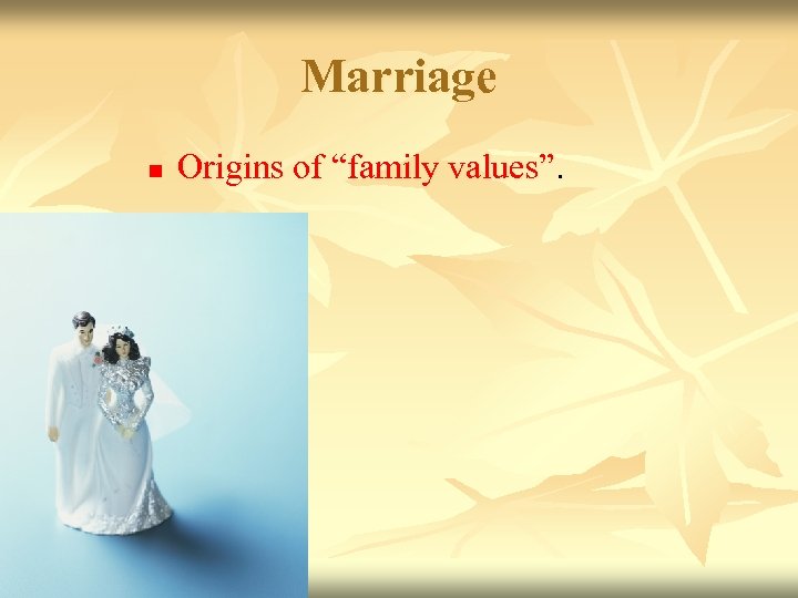 Marriage n Origins of “family values”. 