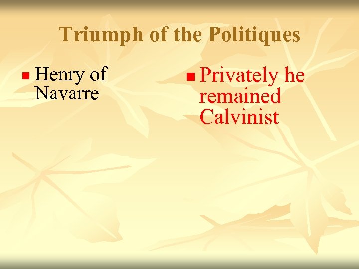 Triumph of the Politiques n Henry of Navarre n Privately he remained Calvinist 