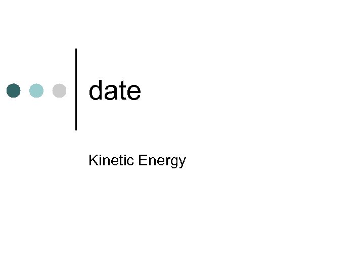 date Kinetic Energy 