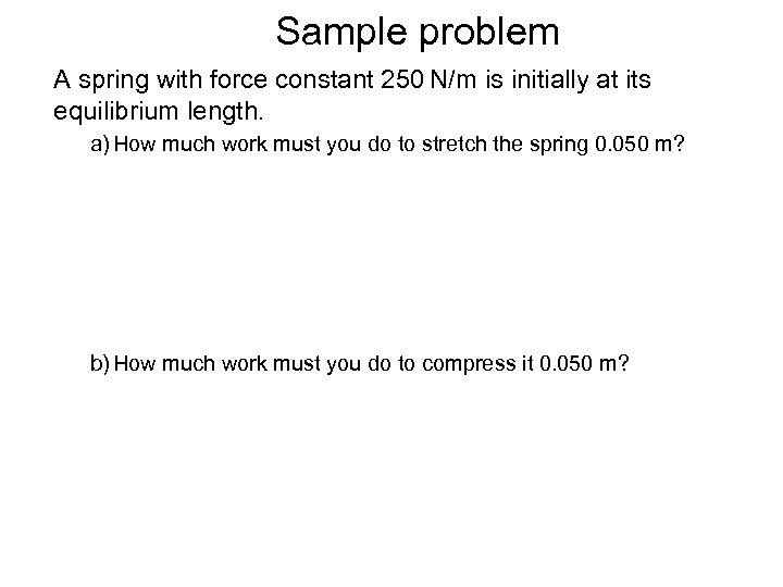 Sample problem A spring with force constant 250 N/m is initially at its equilibrium
