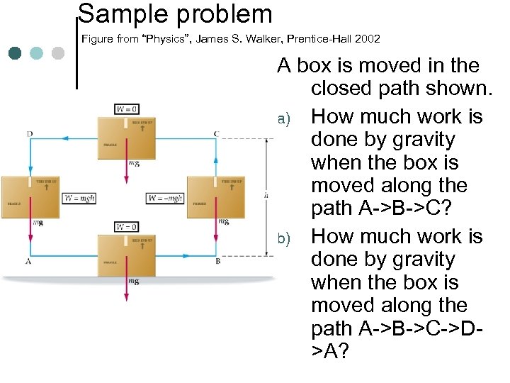 Sample problem Figure from “Physics”, James S. Walker, Prentice-Hall 2002 A box is moved
