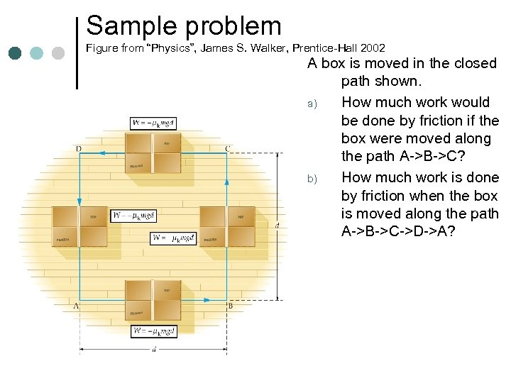 Sample problem Figure from “Physics”, James S. Walker, Prentice-Hall 2002 A box is moved