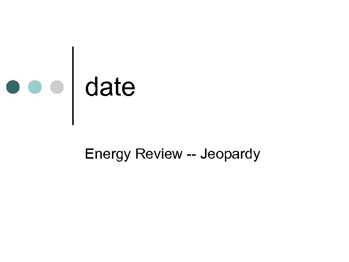 date Energy Review -- Jeopardy 