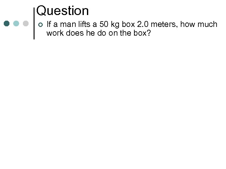 Question ¢ If a man lifts a 50 kg box 2. 0 meters, how