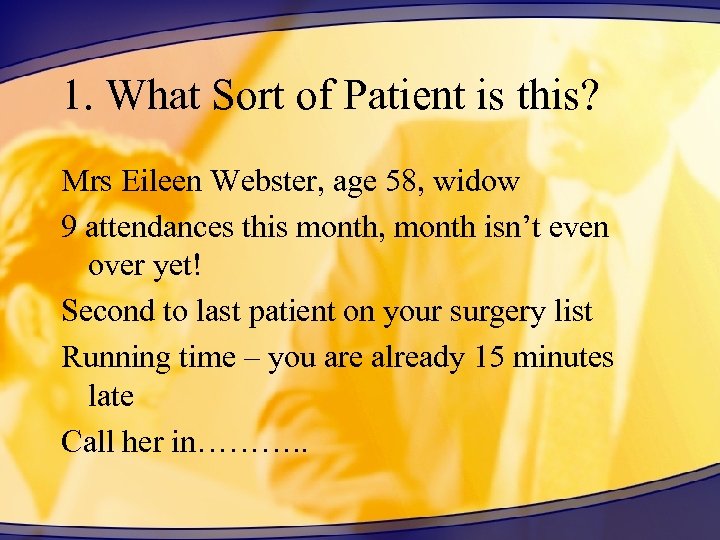 1. What Sort of Patient is this? Mrs Eileen Webster, age 58, widow 9