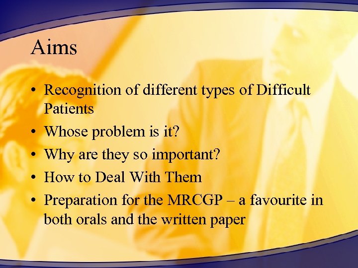 Aims • Recognition of different types of Difficult Patients • Whose problem is it?