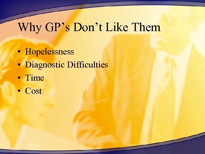 Why GP’s Don’t Like Them • • Hopelessness Diagnostic Difficulties Time Cost 