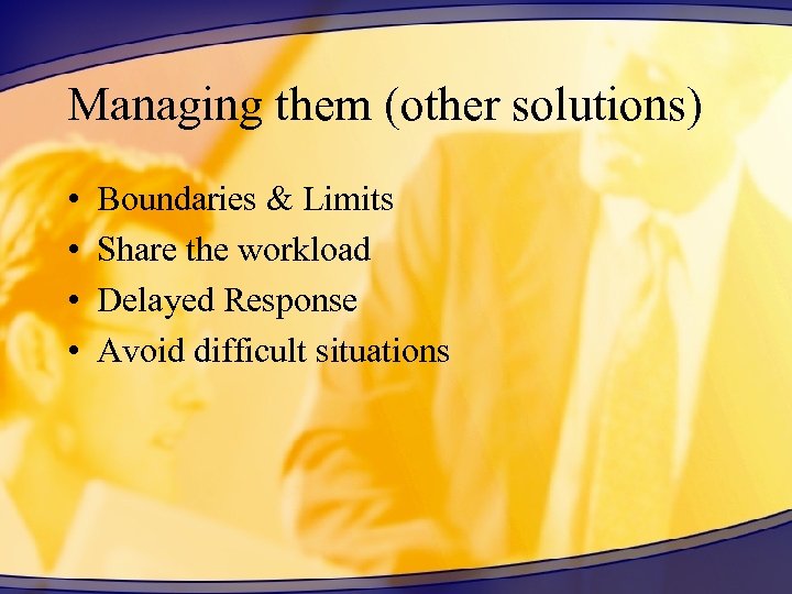 Managing them (other solutions) • • Boundaries & Limits Share the workload Delayed Response