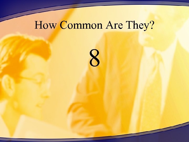 How Common Are They? 8 