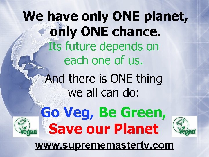 We have only ONE planet, only ONE chance. Its future depends on each one