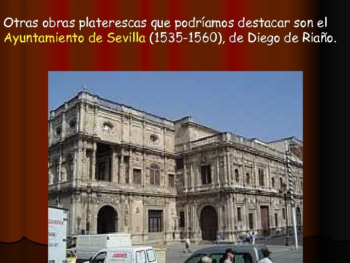 Otras obras platerescas que podríamos destacar son el Ayuntamiento de Sevilla (1535 -1560), de