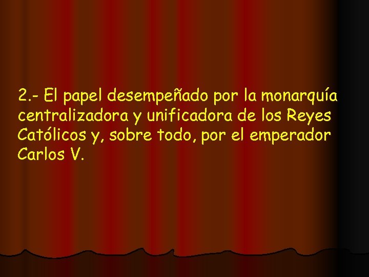 2. - El papel desempeñado por la monarquía centralizadora y unificadora de los Reyes