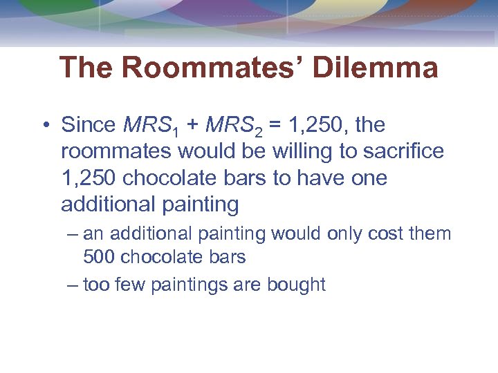 The Roommates’ Dilemma • Since MRS 1 + MRS 2 = 1, 250, the