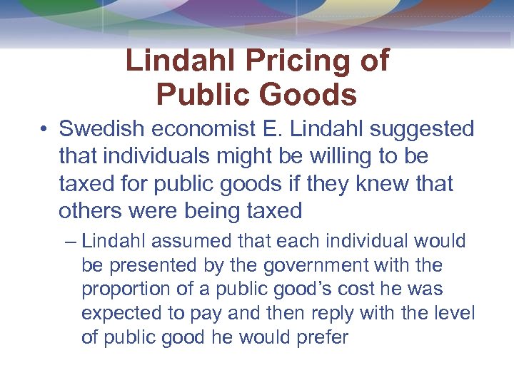 Lindahl Pricing of Public Goods • Swedish economist E. Lindahl suggested that individuals might
