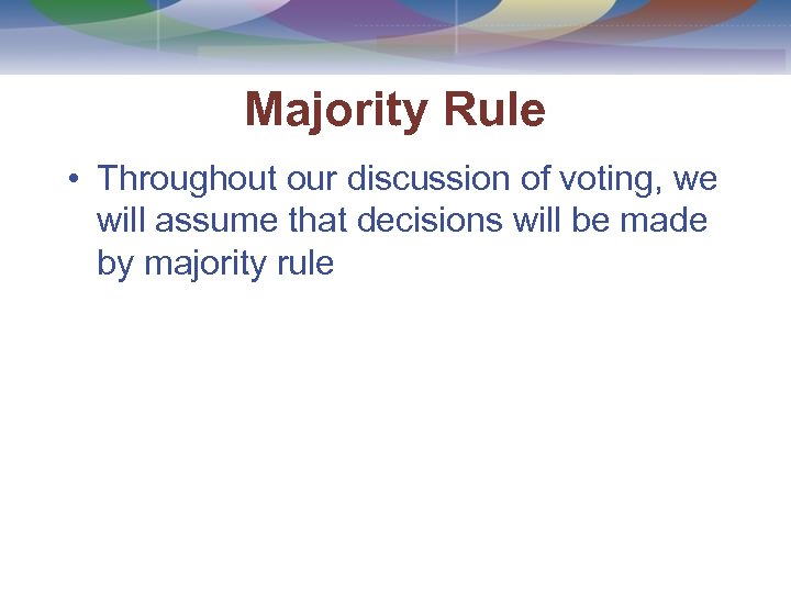 Majority Rule • Throughout our discussion of voting, we will assume that decisions will