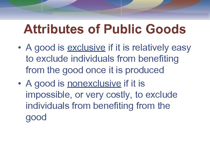 Attributes of Public Goods • A good is exclusive if it is relatively easy