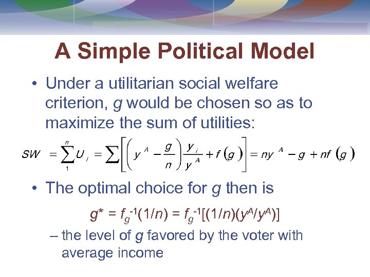 A Simple Political Model • Under a utilitarian social welfare criterion, g would be