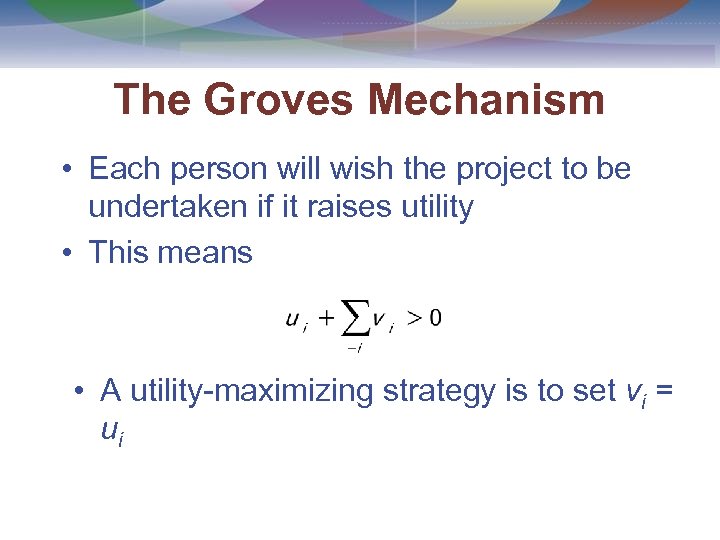 The Groves Mechanism • Each person will wish the project to be undertaken if