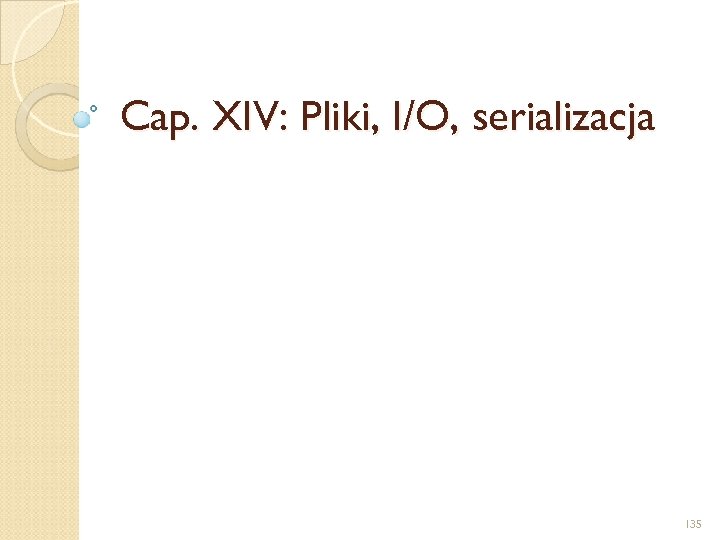Cap. XIV: Pliki, I/O, serializacja 135 