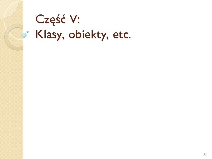 Część V: Klasy, obiekty, etc. 33 