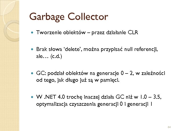 Garbage Collector Tworzenie obiektów – przez działanie CLR Brak słowa ‘delete’, można przypisać null