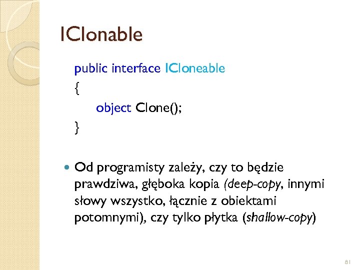 IClonable public interface ICloneable { object Clone(); } Od programisty zależy, czy to będzie