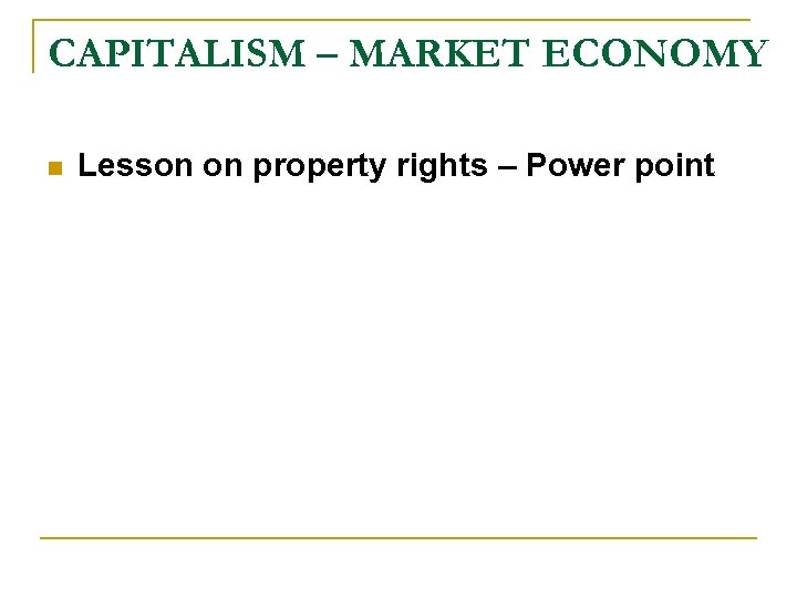 CAPITALISM – MARKET ECONOMY n Lesson on property rights – Power point 