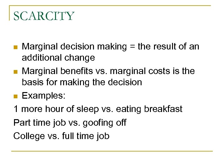 SCARCITY Marginal decision making = the result of an additional change n Marginal benefits