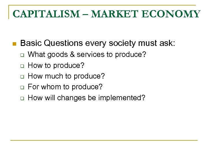 CAPITALISM – MARKET ECONOMY n Basic Questions every society must ask: q q q
