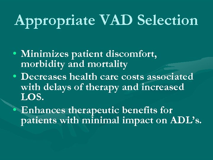 Appropriate VAD Selection • Minimizes patient discomfort, morbidity and mortality • Decreases health care