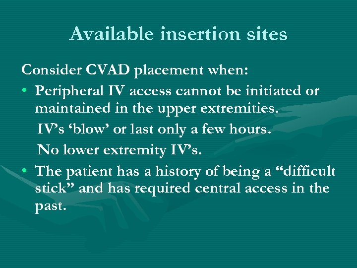 Available insertion sites Consider CVAD placement when: • Peripheral IV access cannot be initiated