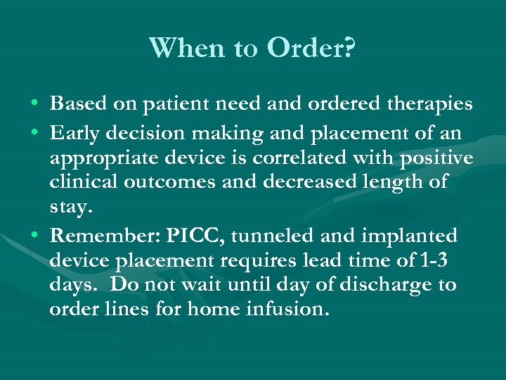 When to Order? • Based on patient need and ordered therapies • Early decision