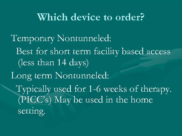 Which device to order? Temporary Nontunneled: Best for short term facility based access (less