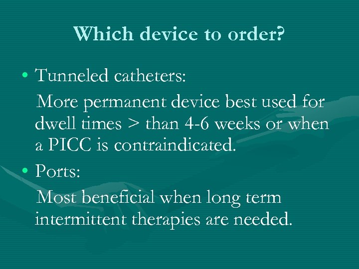 Which device to order? • Tunneled catheters: More permanent device best used for dwell