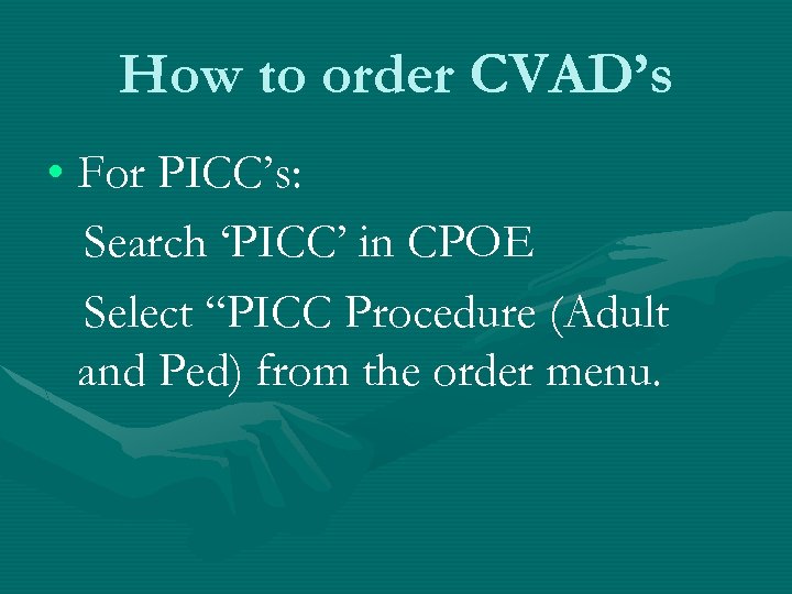 How to order CVAD’s • For PICC’s: Search ‘PICC’ in CPOE Select “PICC Procedure