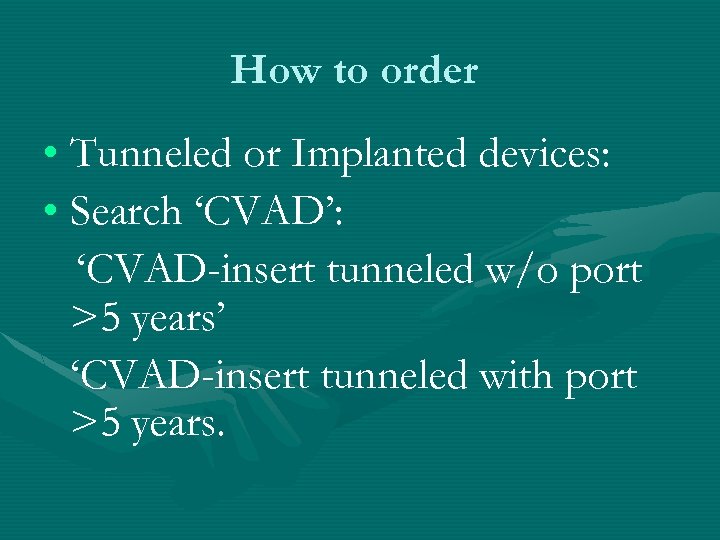 How to order • Tunneled or Implanted devices: • Search ‘CVAD’: ‘CVAD-insert tunneled w/o