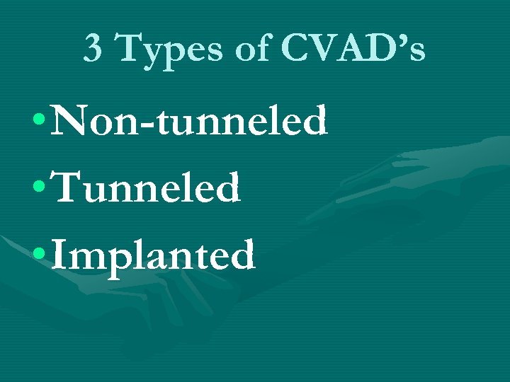 3 Types of CVAD’s • Non-tunneled • Tunneled • Implanted 