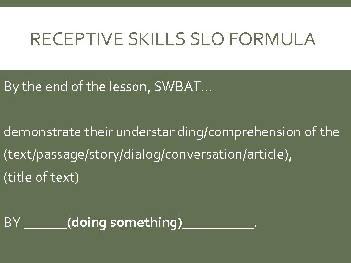 RECEPTIVE SKILLS SLO FORMULA By the end of the lesson, SWBAT… demonstrate their understanding/comprehension