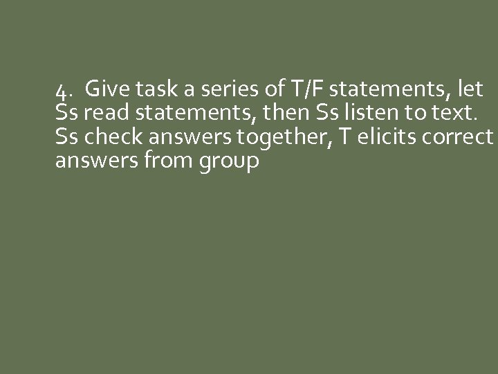 4. Give task a series of T/F statements, let Ss read statements, then Ss