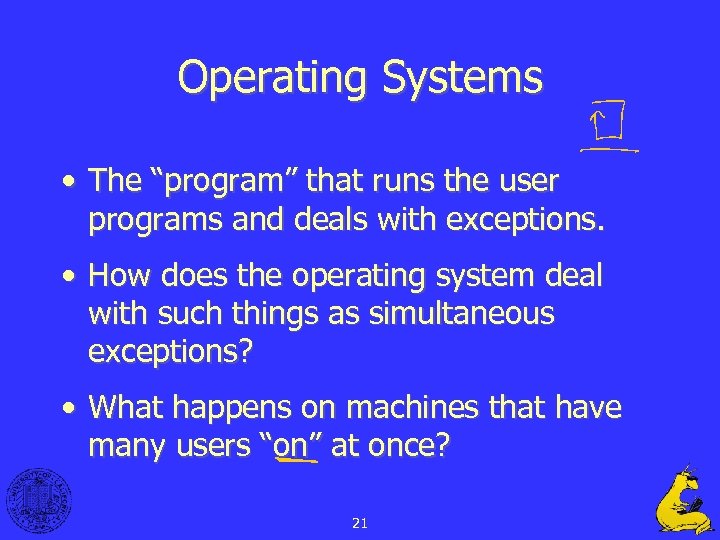 Operating Systems • The “program” that runs the user programs and deals with exceptions.