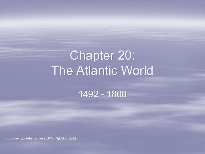 Chapter 20: The Atlantic World 1492 - 1800 http: //www. youtube. com/watch? v=Nj. EGncrido.